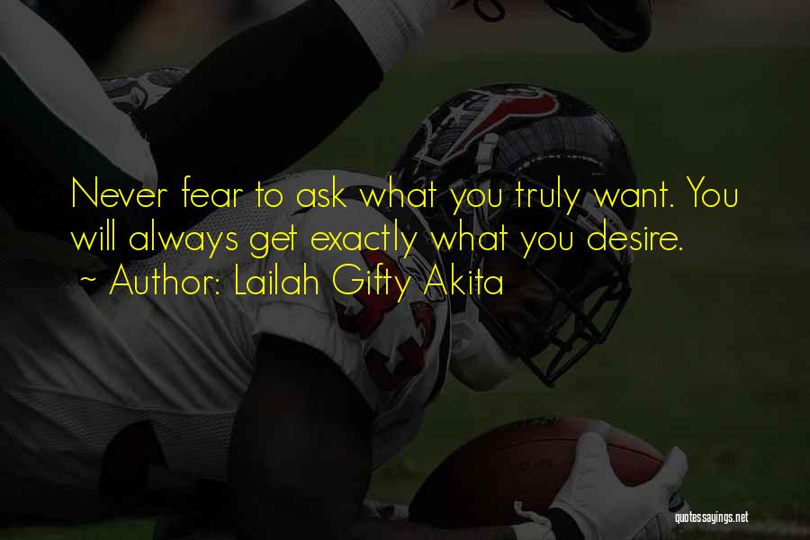 Lailah Gifty Akita Quotes: Never Fear To Ask What You Truly Want. You Will Always Get Exactly What You Desire.