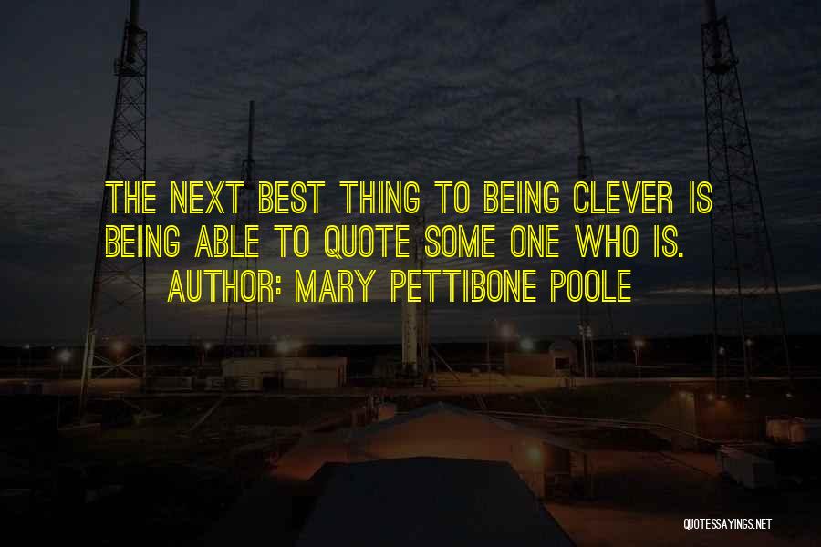 Mary Pettibone Poole Quotes: The Next Best Thing To Being Clever Is Being Able To Quote Some One Who Is.