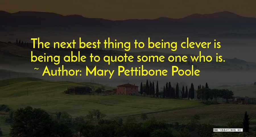 Mary Pettibone Poole Quotes: The Next Best Thing To Being Clever Is Being Able To Quote Some One Who Is.