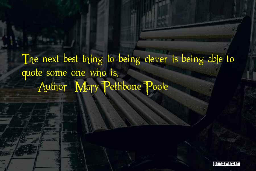 Mary Pettibone Poole Quotes: The Next Best Thing To Being Clever Is Being Able To Quote Some One Who Is.