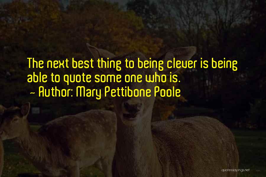 Mary Pettibone Poole Quotes: The Next Best Thing To Being Clever Is Being Able To Quote Some One Who Is.