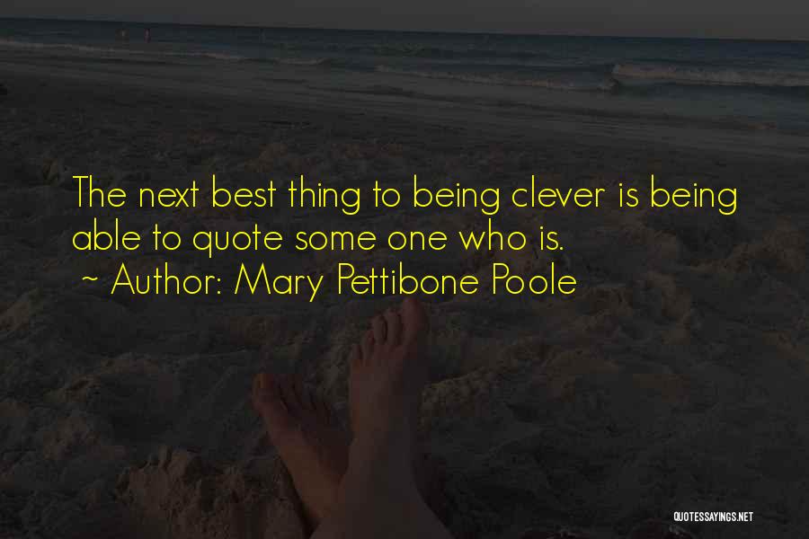 Mary Pettibone Poole Quotes: The Next Best Thing To Being Clever Is Being Able To Quote Some One Who Is.