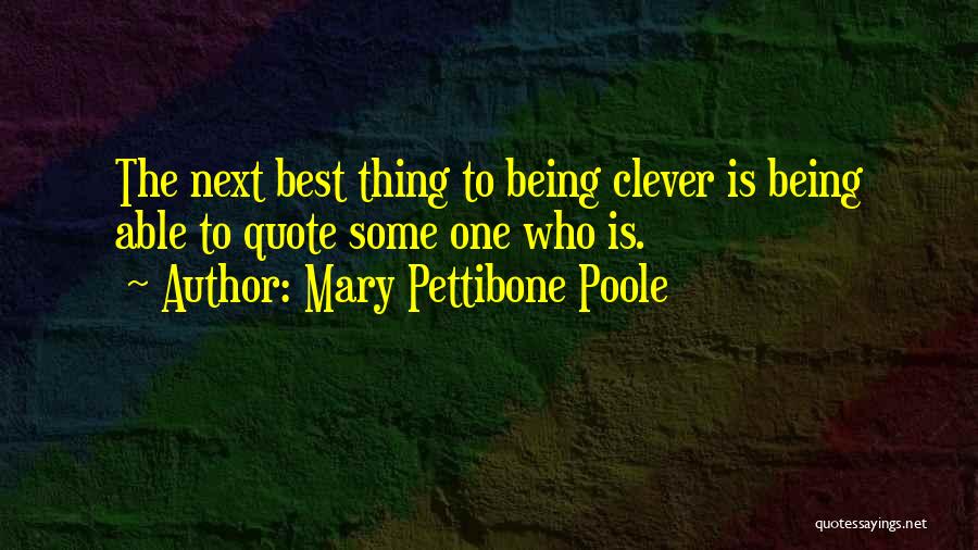 Mary Pettibone Poole Quotes: The Next Best Thing To Being Clever Is Being Able To Quote Some One Who Is.