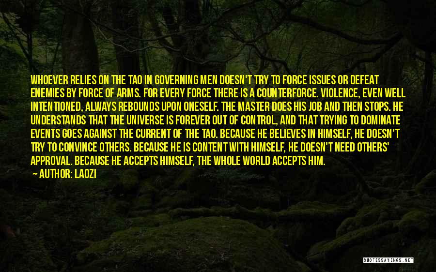 Laozi Quotes: Whoever Relies On The Tao In Governing Men Doesn't Try To Force Issues Or Defeat Enemies By Force Of Arms.