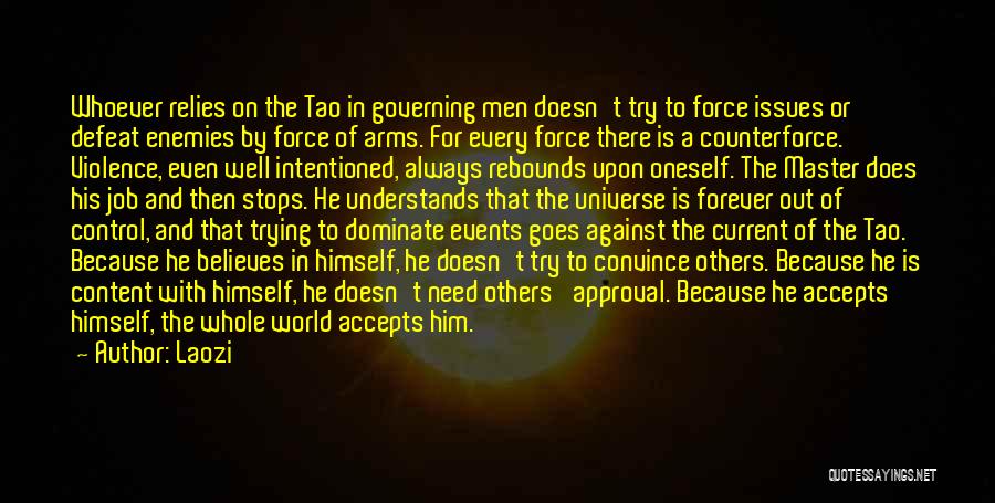 Laozi Quotes: Whoever Relies On The Tao In Governing Men Doesn't Try To Force Issues Or Defeat Enemies By Force Of Arms.