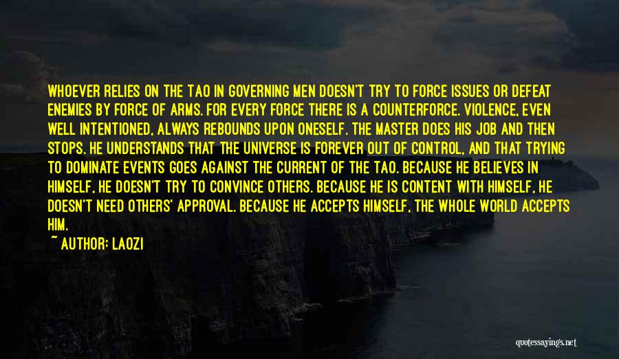 Laozi Quotes: Whoever Relies On The Tao In Governing Men Doesn't Try To Force Issues Or Defeat Enemies By Force Of Arms.