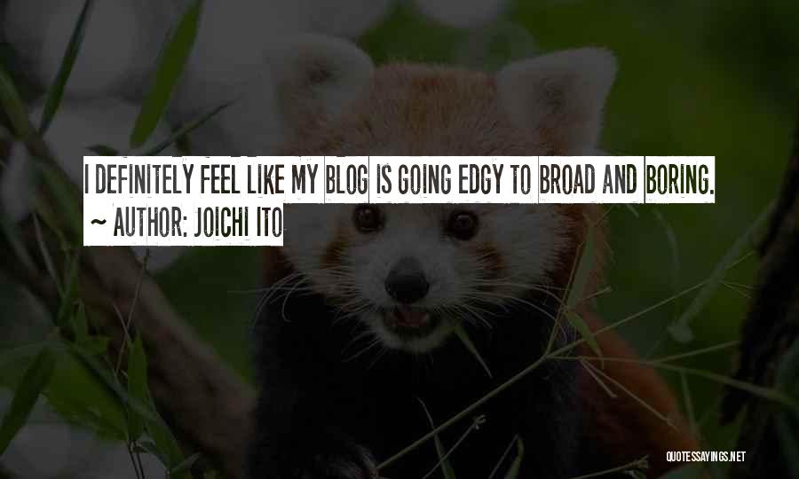 Joichi Ito Quotes: I Definitely Feel Like My Blog Is Going Edgy To Broad And Boring.