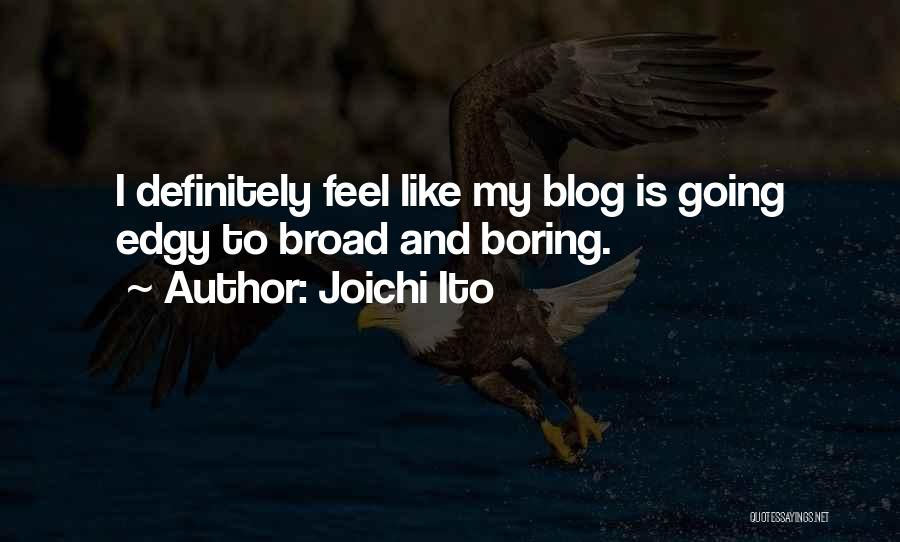 Joichi Ito Quotes: I Definitely Feel Like My Blog Is Going Edgy To Broad And Boring.