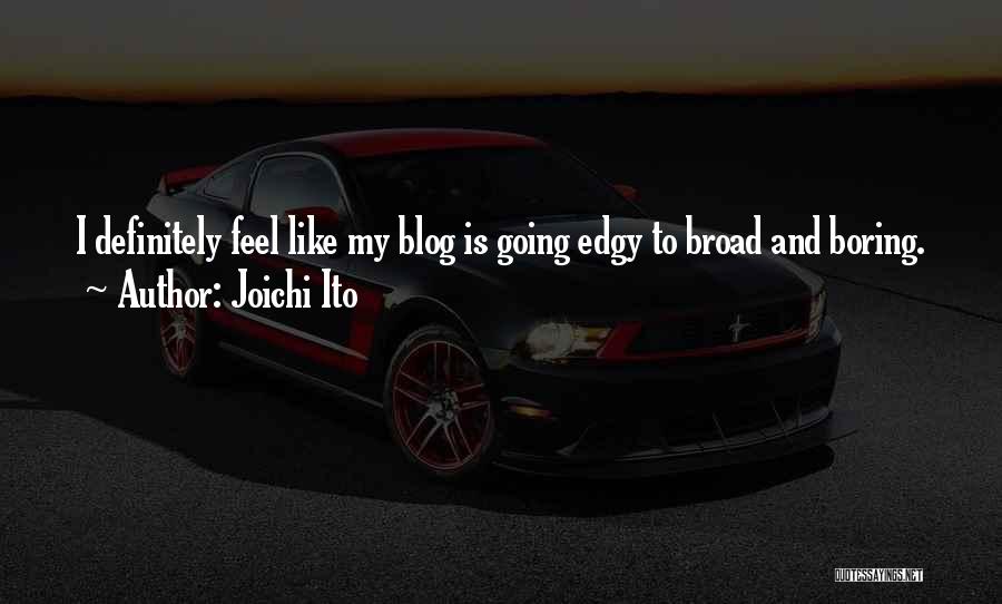 Joichi Ito Quotes: I Definitely Feel Like My Blog Is Going Edgy To Broad And Boring.