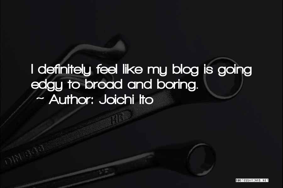 Joichi Ito Quotes: I Definitely Feel Like My Blog Is Going Edgy To Broad And Boring.