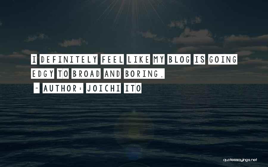 Joichi Ito Quotes: I Definitely Feel Like My Blog Is Going Edgy To Broad And Boring.