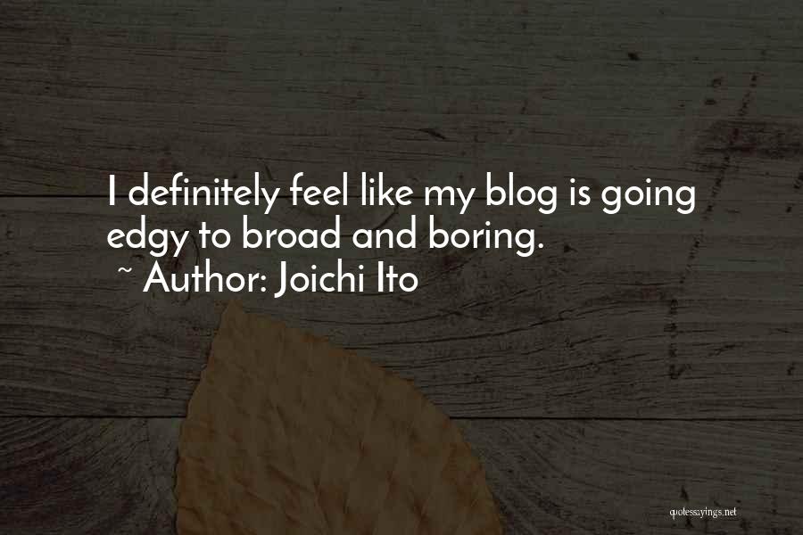 Joichi Ito Quotes: I Definitely Feel Like My Blog Is Going Edgy To Broad And Boring.