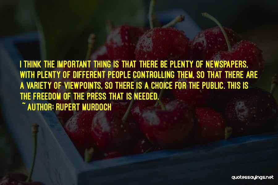 Rupert Murdoch Quotes: I Think The Important Thing Is That There Be Plenty Of Newspapers, With Plenty Of Different People Controlling Them, So