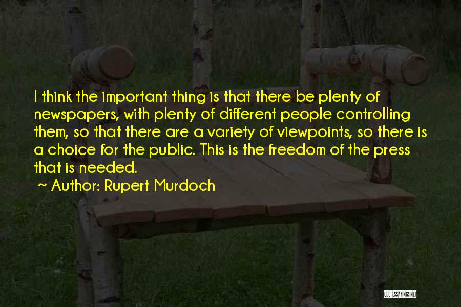 Rupert Murdoch Quotes: I Think The Important Thing Is That There Be Plenty Of Newspapers, With Plenty Of Different People Controlling Them, So