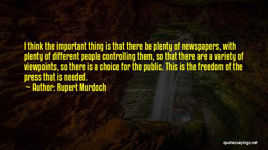 Rupert Murdoch Quotes: I Think The Important Thing Is That There Be Plenty Of Newspapers, With Plenty Of Different People Controlling Them, So