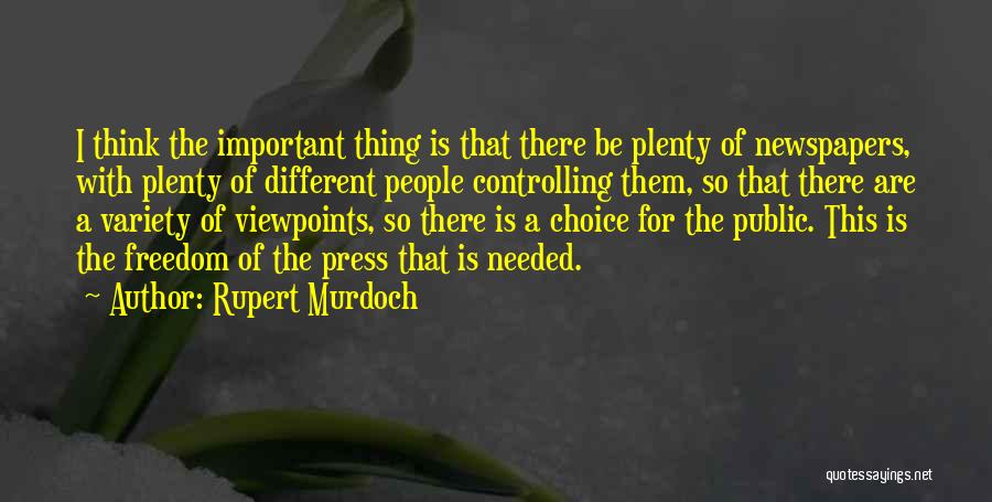 Rupert Murdoch Quotes: I Think The Important Thing Is That There Be Plenty Of Newspapers, With Plenty Of Different People Controlling Them, So