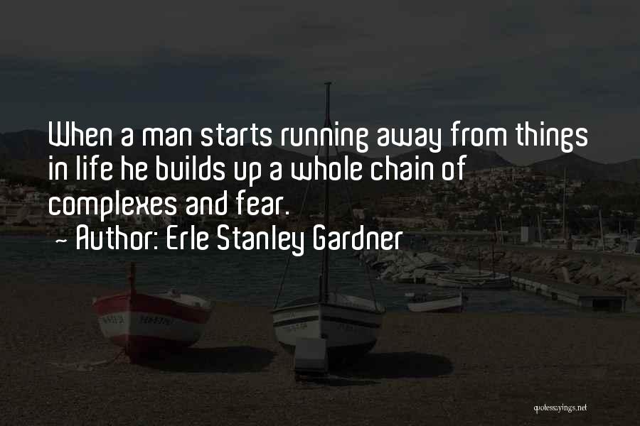 Erle Stanley Gardner Quotes: When A Man Starts Running Away From Things In Life He Builds Up A Whole Chain Of Complexes And Fear.