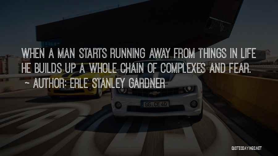 Erle Stanley Gardner Quotes: When A Man Starts Running Away From Things In Life He Builds Up A Whole Chain Of Complexes And Fear.