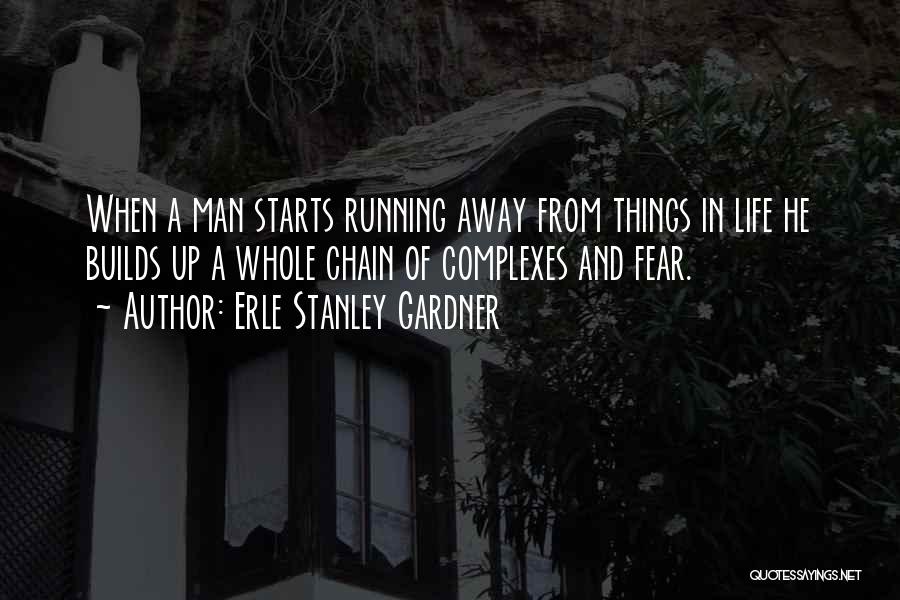 Erle Stanley Gardner Quotes: When A Man Starts Running Away From Things In Life He Builds Up A Whole Chain Of Complexes And Fear.