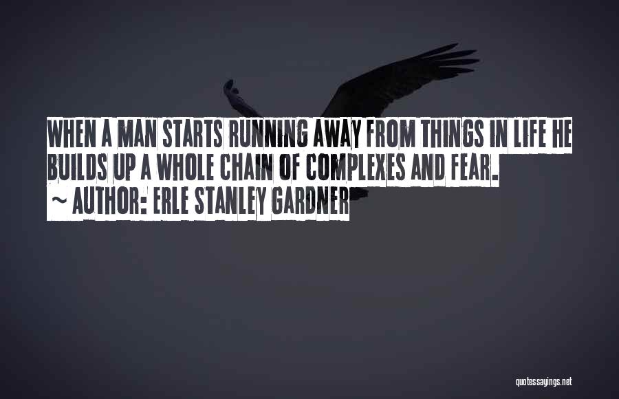 Erle Stanley Gardner Quotes: When A Man Starts Running Away From Things In Life He Builds Up A Whole Chain Of Complexes And Fear.