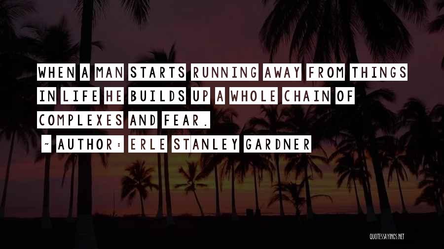 Erle Stanley Gardner Quotes: When A Man Starts Running Away From Things In Life He Builds Up A Whole Chain Of Complexes And Fear.