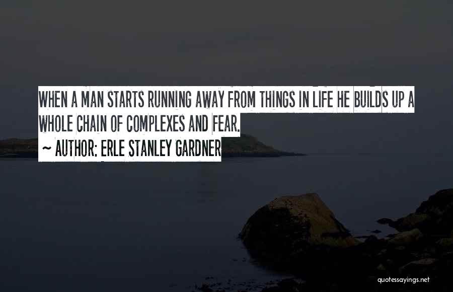 Erle Stanley Gardner Quotes: When A Man Starts Running Away From Things In Life He Builds Up A Whole Chain Of Complexes And Fear.