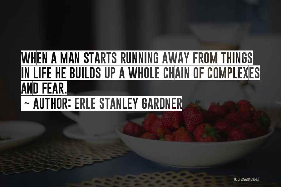 Erle Stanley Gardner Quotes: When A Man Starts Running Away From Things In Life He Builds Up A Whole Chain Of Complexes And Fear.