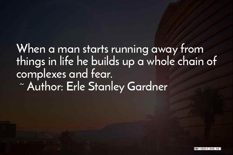 Erle Stanley Gardner Quotes: When A Man Starts Running Away From Things In Life He Builds Up A Whole Chain Of Complexes And Fear.