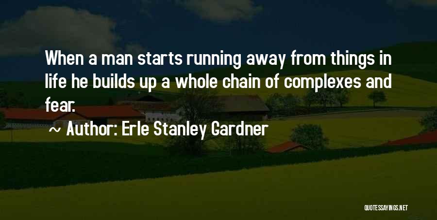 Erle Stanley Gardner Quotes: When A Man Starts Running Away From Things In Life He Builds Up A Whole Chain Of Complexes And Fear.