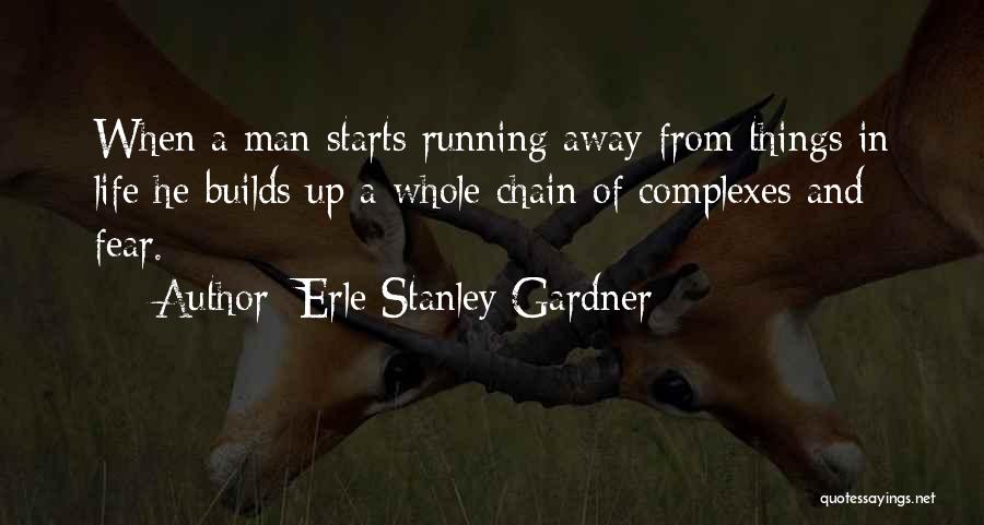 Erle Stanley Gardner Quotes: When A Man Starts Running Away From Things In Life He Builds Up A Whole Chain Of Complexes And Fear.