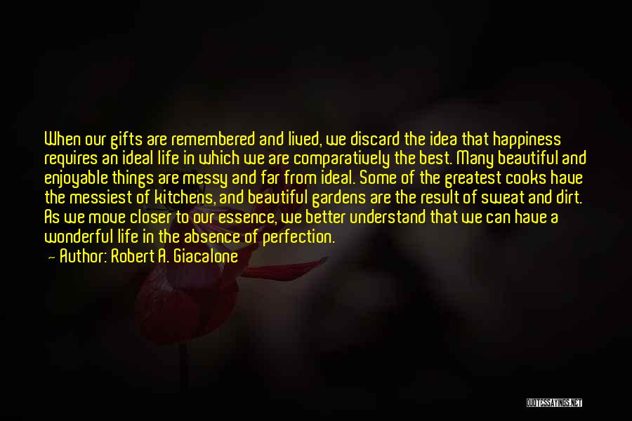 Robert A. Giacalone Quotes: When Our Gifts Are Remembered And Lived, We Discard The Idea That Happiness Requires An Ideal Life In Which We