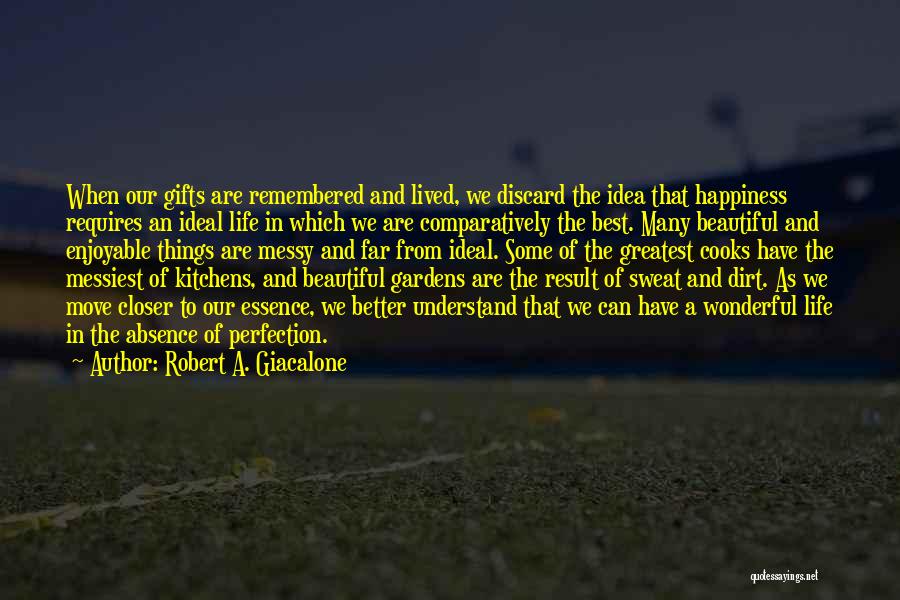 Robert A. Giacalone Quotes: When Our Gifts Are Remembered And Lived, We Discard The Idea That Happiness Requires An Ideal Life In Which We