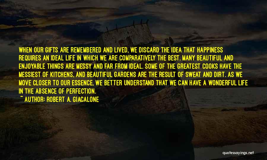 Robert A. Giacalone Quotes: When Our Gifts Are Remembered And Lived, We Discard The Idea That Happiness Requires An Ideal Life In Which We