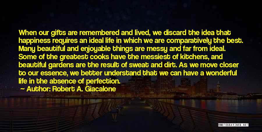 Robert A. Giacalone Quotes: When Our Gifts Are Remembered And Lived, We Discard The Idea That Happiness Requires An Ideal Life In Which We