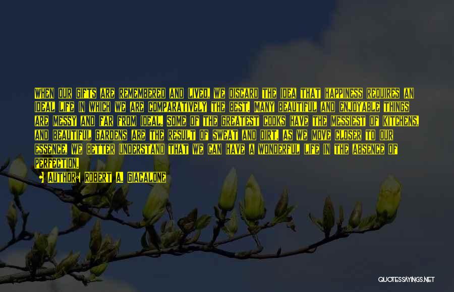 Robert A. Giacalone Quotes: When Our Gifts Are Remembered And Lived, We Discard The Idea That Happiness Requires An Ideal Life In Which We