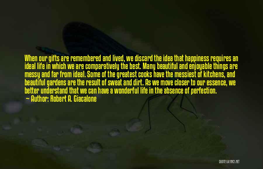 Robert A. Giacalone Quotes: When Our Gifts Are Remembered And Lived, We Discard The Idea That Happiness Requires An Ideal Life In Which We