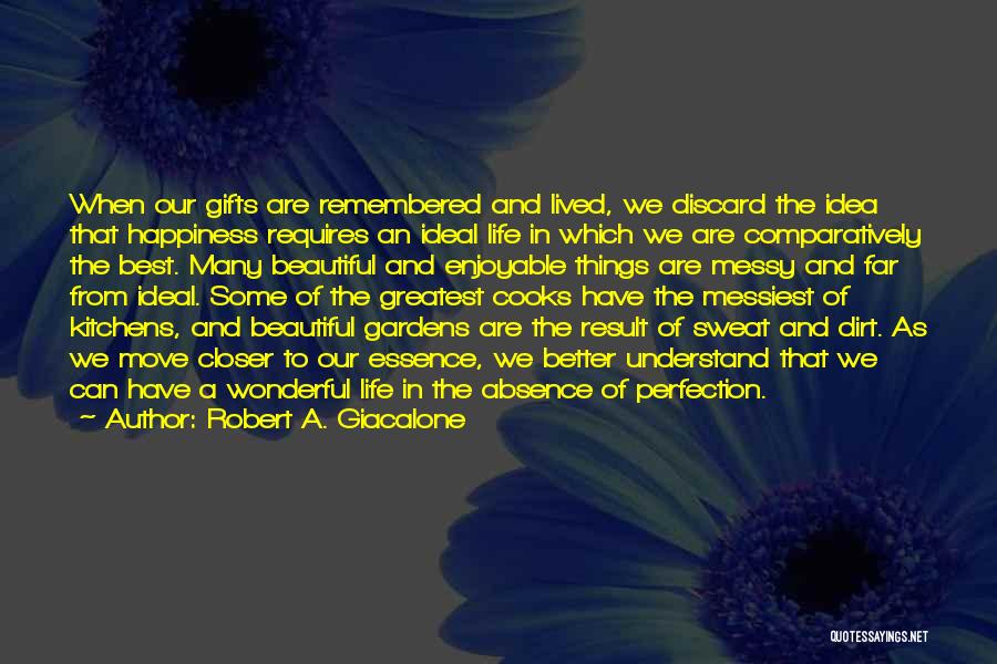 Robert A. Giacalone Quotes: When Our Gifts Are Remembered And Lived, We Discard The Idea That Happiness Requires An Ideal Life In Which We