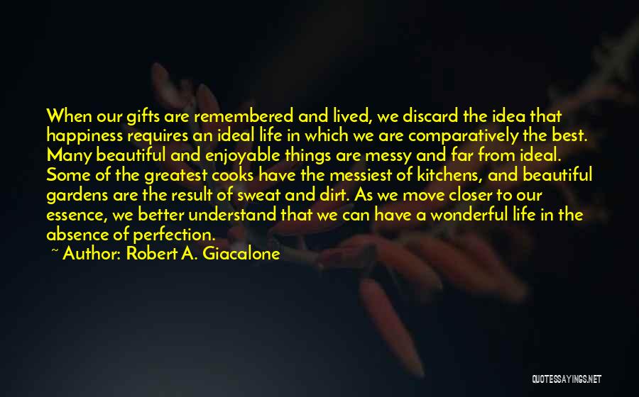 Robert A. Giacalone Quotes: When Our Gifts Are Remembered And Lived, We Discard The Idea That Happiness Requires An Ideal Life In Which We