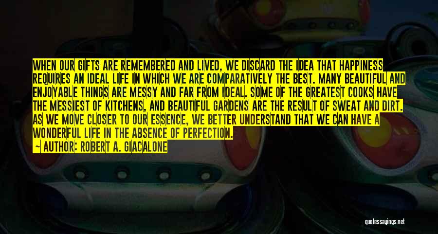 Robert A. Giacalone Quotes: When Our Gifts Are Remembered And Lived, We Discard The Idea That Happiness Requires An Ideal Life In Which We