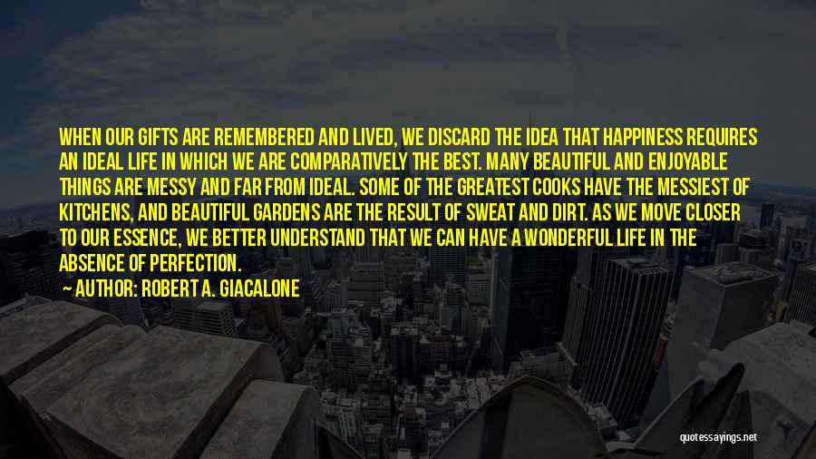 Robert A. Giacalone Quotes: When Our Gifts Are Remembered And Lived, We Discard The Idea That Happiness Requires An Ideal Life In Which We