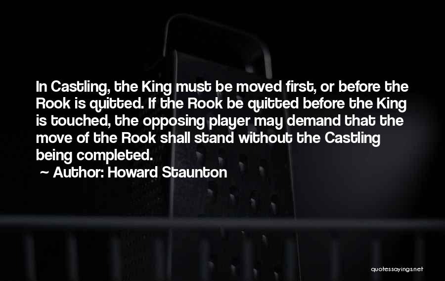 Howard Staunton Quotes: In Castling, The King Must Be Moved First, Or Before The Rook Is Quitted. If The Rook Be Quitted Before