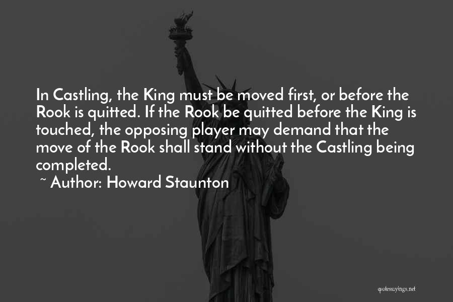 Howard Staunton Quotes: In Castling, The King Must Be Moved First, Or Before The Rook Is Quitted. If The Rook Be Quitted Before