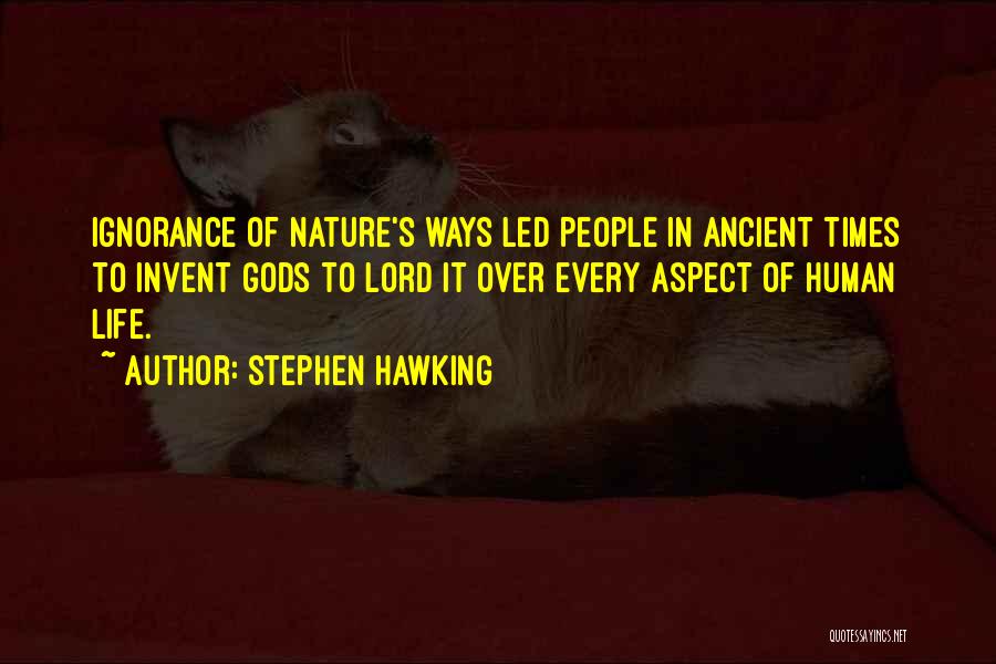 Stephen Hawking Quotes: Ignorance Of Nature's Ways Led People In Ancient Times To Invent Gods To Lord It Over Every Aspect Of Human