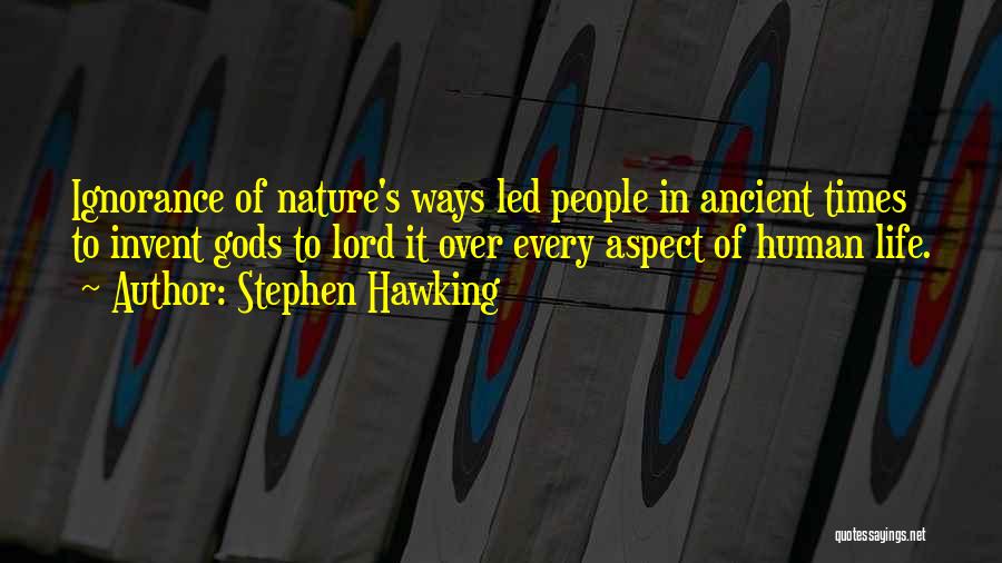 Stephen Hawking Quotes: Ignorance Of Nature's Ways Led People In Ancient Times To Invent Gods To Lord It Over Every Aspect Of Human