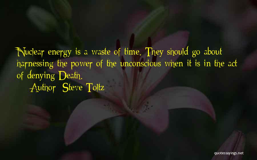 Steve Toltz Quotes: Nuclear Energy Is A Waste Of Time. They Should Go About Harnessing The Power Of The Unconscious When It Is