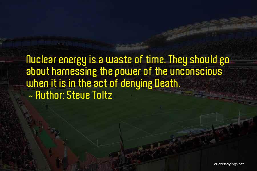 Steve Toltz Quotes: Nuclear Energy Is A Waste Of Time. They Should Go About Harnessing The Power Of The Unconscious When It Is