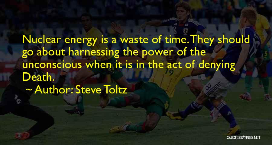 Steve Toltz Quotes: Nuclear Energy Is A Waste Of Time. They Should Go About Harnessing The Power Of The Unconscious When It Is