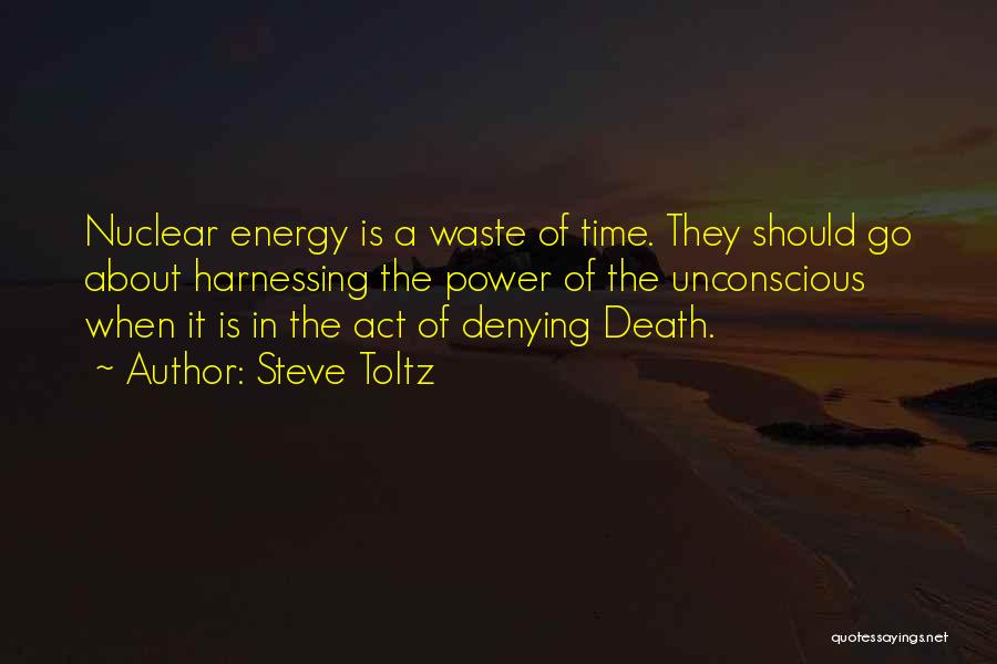Steve Toltz Quotes: Nuclear Energy Is A Waste Of Time. They Should Go About Harnessing The Power Of The Unconscious When It Is