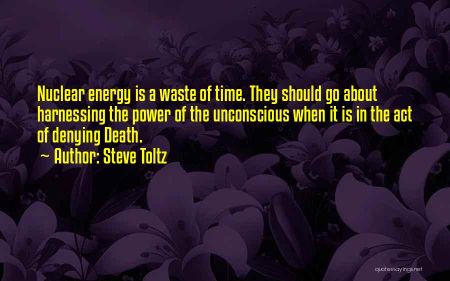 Steve Toltz Quotes: Nuclear Energy Is A Waste Of Time. They Should Go About Harnessing The Power Of The Unconscious When It Is