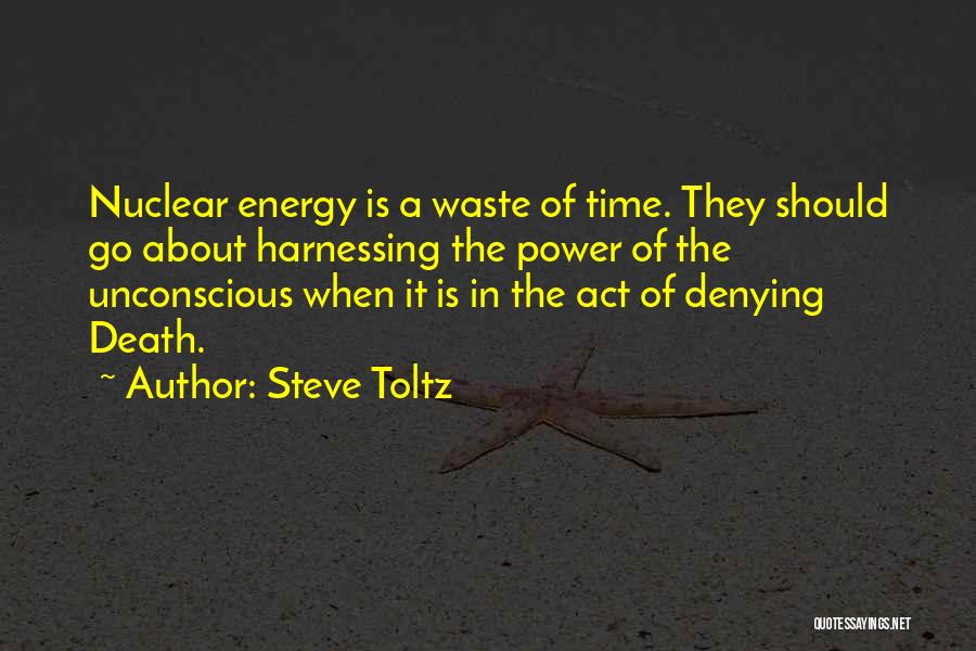Steve Toltz Quotes: Nuclear Energy Is A Waste Of Time. They Should Go About Harnessing The Power Of The Unconscious When It Is